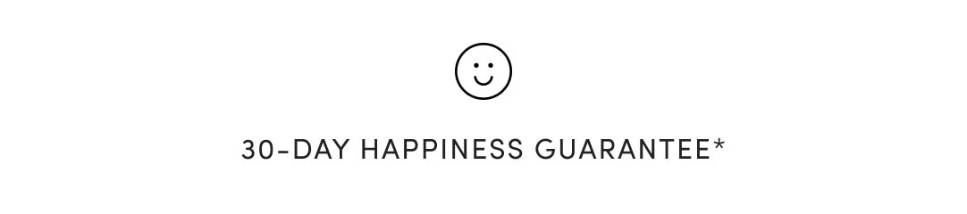 30-DAY HAPPINESS GUARANTEE*